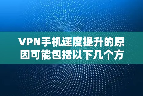 VPN手机速度提升的原因可能包括以下几个方面 VPN手机速度提升的原因可能包括以下几个方面