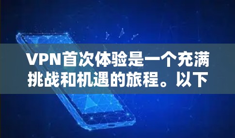 VPN首次体验是一个充满挑战和机遇的旅程。以下是一个逐步指南,帮助你顺利完成首次VPN体验 VPN首次体验是一个充满挑战和机遇的旅程。以下是一个逐步指南,帮助你顺利完成首次VPN体验