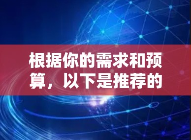 根据你的需求和预算,以下是推荐的VPN服务 根据你的需求和预算,以下是推荐的VPN服务