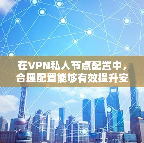 在VPN私人节点配置中,合理配置能够有效提升安全性。以下是一些关键步骤和注意事项,帮助您更好地管理这些配置 在VPN私人节点配置中,合理配置能够有效提升安全性。以下是一些关键步骤和注意事项,帮助您更好地管理这些配置