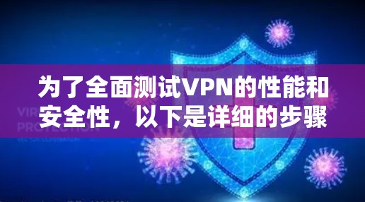 为了全面测试VPN的性能和安全性，以下是详细的步骤和可能的测试步骤