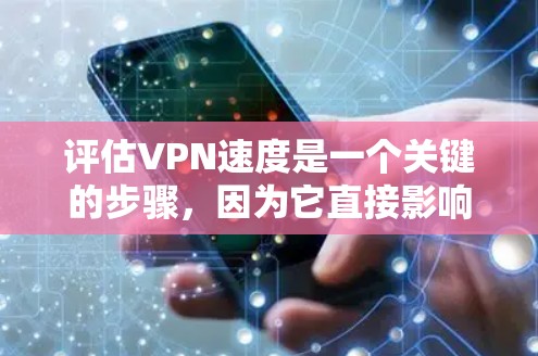 评估VPN速度是一个关键的步骤，因为它直接影响到数据传输的质量和稳定性。以下是详细的评估步骤和建议