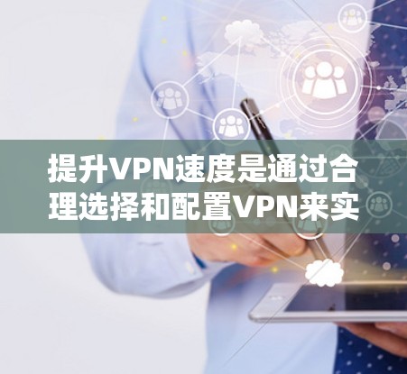 提升VPN速度是通过合理选择和配置VPN来实现的。以下是详细的步骤指南，帮助你更好地提升VPN的性能和体验