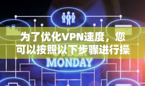 为了优化VPN速度,您可以按照以下步骤进行操作 为了优化VPN速度,您可以按照以下步骤进行操作