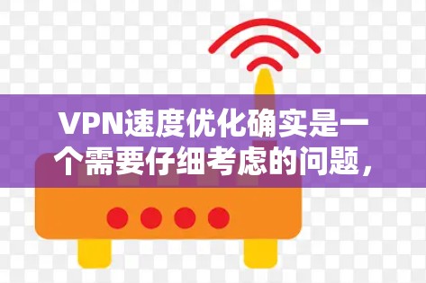 VPN速度优化确实是一个需要仔细考虑的问题,它不仅会影响用户的使用体验,还可能对安全性和数据隐私构成威胁。以下是一些关于VPN速度优化的实用建议 VPN速度优化确实是一个需要仔细考虑的问题,它不仅会影响用户的使用体验,还可能对安全性和数据隐私构成威胁。以下是一些关于VPN速度优化的实用建议
