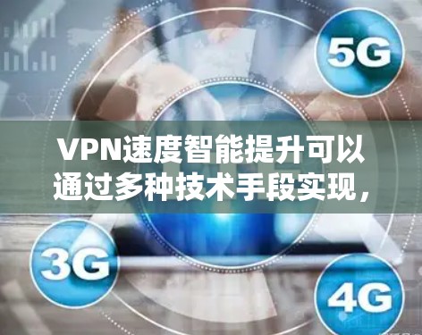 VPN速度智能提升可以通过多种技术手段实现,主要包括以下几个方面 VPN速度智能提升可以通过多种技术手段实现,主要包括以下几个方面