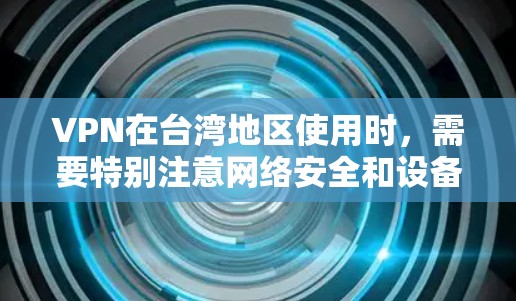 VPN在台湾地区使用时,需要特别注意网络安全和设备保护,因为台湾地区拥有较为安全的网络安全环境,但仍然存在一些潜在的威胁。以下是关于VPN在台湾地区使用的一些关键点和注意事项 VPN在台湾地区使用时,需要特别注意网络安全和设备保护,因为台湾地区拥有较为安全的网络安全环境,但仍然存在一些潜在的威胁。以下是关于VPN在台湾地区使用的一些关键点和注意事项