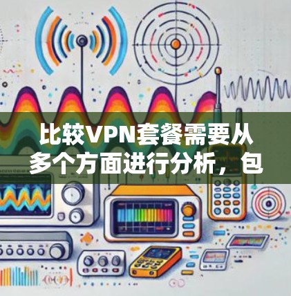 比较VPN套餐需要从多个方面进行分析,包括价格、覆盖范围、服务内容、设备支持、额外功能、用户评价、维护质量等。以下是详细的比较策略 比较VPN套餐需要从多个方面进行分析,包括价格、覆盖范围、服务内容、设备支持、额外功能、用户评价、维护质量等。以下是详细的比较策略
