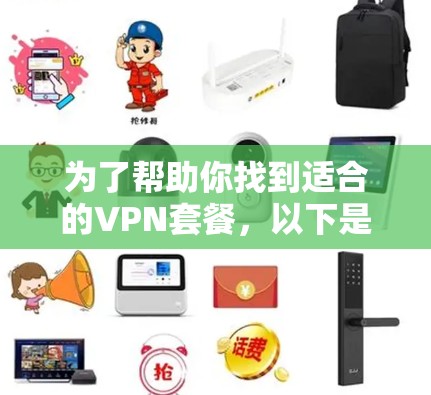 为了帮助你找到适合的VPN套餐,以下是一些详细的步骤和建议 为了帮助你找到适合的VPN套餐,以下是一些详细的步骤和建议