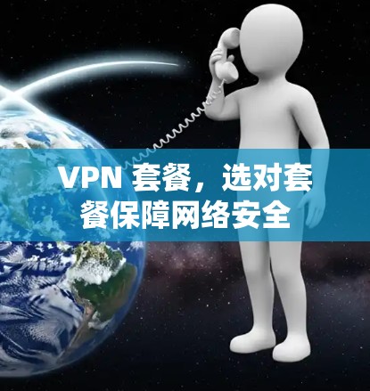 VPN 套餐,选对套餐保障网络安全 VPN 套餐,选对套餐保障网络安全