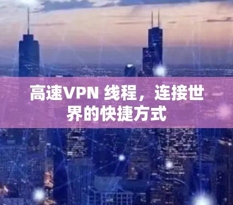 高速VPN 线程,连接世界的快捷方式 高速VPN 线程,连接世界的快捷方式