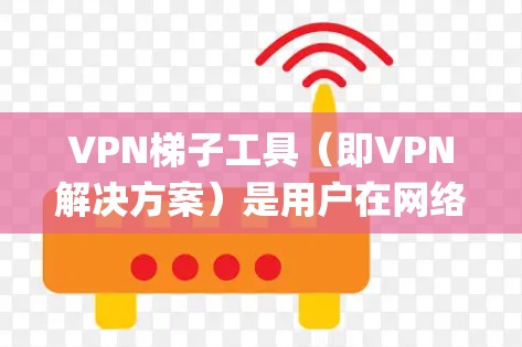 VPN梯子工具(即VPN解决方案)是用户在网络连接问题或VPN需求较大的场景中使用的工具。以下是几款 commonly recommended VPN 系统,根据不同的需求和使用场景,推荐不同的工具 VPN梯子工具(即VPN解决方案)是用户在网络连接问题或VPN需求较大的场景中使用的工具。以下是几款 commonly recommended VPN 系统,根据不同的需求和使用场景,推荐不同的工具