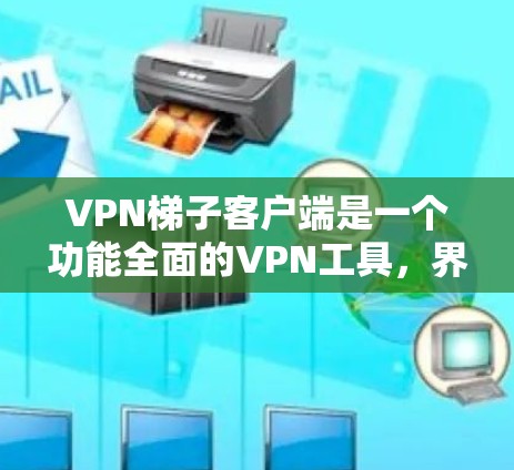 VPN梯子客户端是一个功能全面的VPN工具,界面简洁,设置丰富,适合个人用户进行网络连接管理和配置。以下是关于VPN梯子客户端的详细分析 VPN梯子客户端是一个功能全面的VPN工具,界面简洁,设置丰富,适合个人用户进行网络连接管理和配置。以下是关于VPN梯子客户端的详细分析