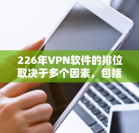 226年VPN软件的排位取决于多个因素,包括软件的最新版本、功能扩展、社区支持和用户评价。以下是根据这些因素整理的226年VPN软件排位分析 226年VPN软件的排位取决于多个因素,包括软件的最新版本、功能扩展、社区支持和用户评价。以下是根据这些因素整理的226年VPN软件排位分析