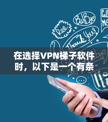 在选择VPN梯子软件时,以下是一个有条理的指南,帮助你做出明智的选择 在选择VPN梯子软件时,以下是一个有条理的指南,帮助你做出明智的选择