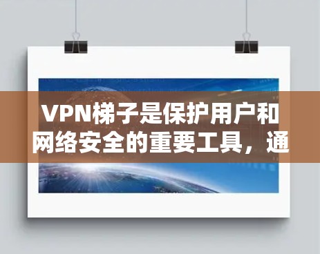 VPN梯子是保护用户和网络安全的重要工具,通常包括服务器、防火墙和安全软件。以下是对VPN梯子的逐步推荐和分析 VPN梯子是保护用户和网络安全的重要工具,通常包括服务器、防火墙和安全软件。以下是对VPN梯子的逐步推荐和分析