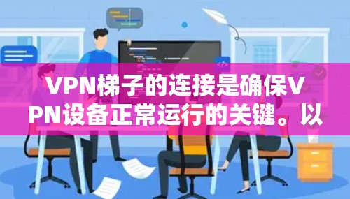 VPN梯子的连接是确保VPN设备正常运行的关键。以下是对VPN梯子线缆连接的详细步骤和注意事项 VPN梯子的连接是确保VPN设备正常运行的关键。以下是对VPN梯子线缆连接的详细步骤和注意事项