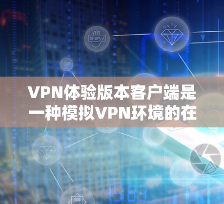 VPN体验版本客户端是一种模拟VPN环境的在线应用程序,旨在帮助用户快速体验VPN的安全性和效果。以下是一个详细的使用指南和一些注意事项 VPN体验版本客户端是一种模拟VPN环境的在线应用程序,旨在帮助用户快速体验VPN的安全性和效果。以下是一个详细的使用指南和一些注意事项