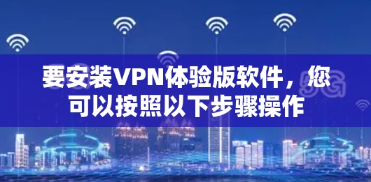 要安装VPN体验版软件,您可以按照以下步骤操作 要安装VPN体验版软件,您可以按照以下步骤操作