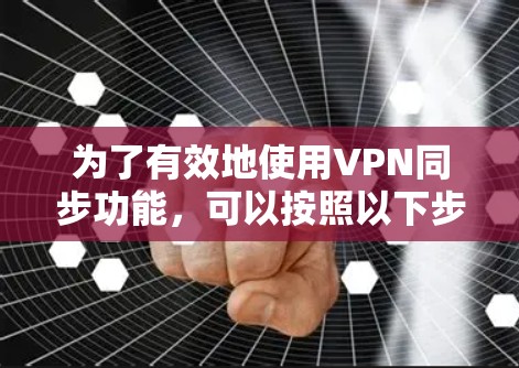 为了有效地使用VPN同步功能，可以按照以下步骤进行配置和管理
