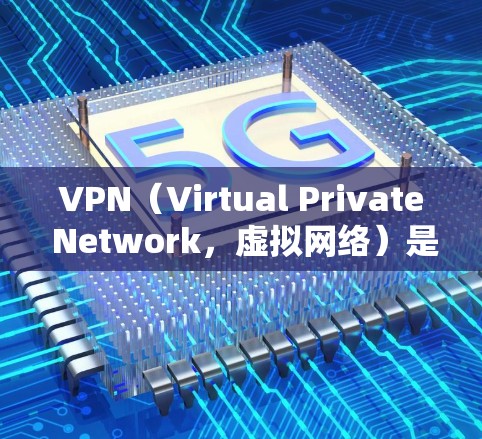 VPN（Virtual Private Network，虚拟网络）是指通过网络设备将内部通信转换为外部通信，提供了一个安全、私密的网络环境。它允许用户通过互联网与外部世界进行交流，同时保护数据和隐私