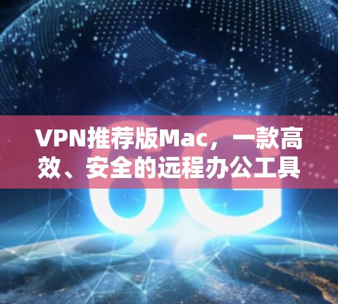 VPN推荐版Mac，一款高效、安全的远程办公工具