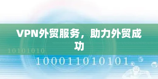 VPN外贸服务,助力外贸成功 VPN外贸服务,助力外贸成功