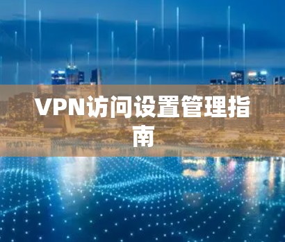 VPN访问设置管理指南