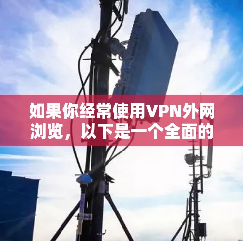如果你经常使用VPN外网浏览,以下是一个全面的VPN外网浏览方案,涵盖安全性、设备兼容性、隐私保护、网络连接以及维护等方面 如果你经常使用VPN外网浏览,以下是一个全面的VPN外网浏览方案,涵盖安全性、设备兼容性、隐私保护、网络连接以及维护等方面