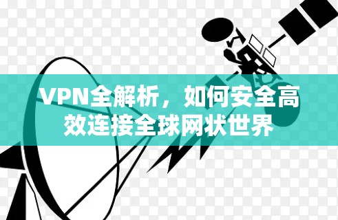 VPN全解析,如何安全高效连接全球网状世界 VPN全解析,如何安全高效连接全球网状世界