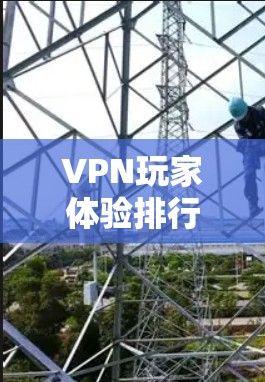 VPN玩家体验排行是一个复杂的主题，因为它涉及到多个因素，包括平台评价、玩家反馈、游戏使用体验、网络环境等。以下是对这个主题的分步解释和总结