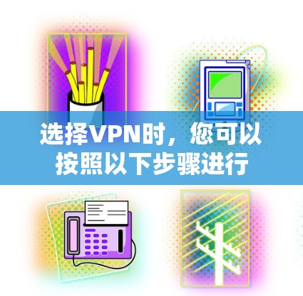 选择VPN时，您可以按照以下步骤进行