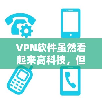 VPN软件虽然看起来高科技，但可能存在很多问题，对于普通用户来说，可能并不是最佳的选择。以下是一些关键问题及建议