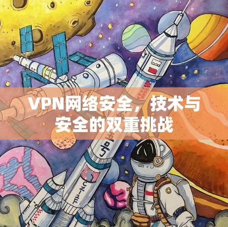 VPN网络安全，技术与安全的双重挑战