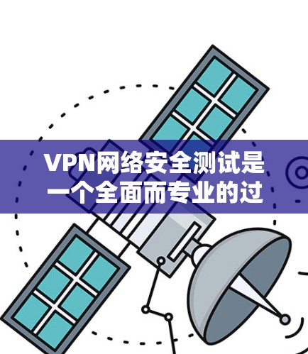 VPN网络安全测试是一个全面而专业的过程，旨在评估VPN网络的安全性，特别是加密协议和安全协议的稳定性。以下是测试的主要步骤和方法
