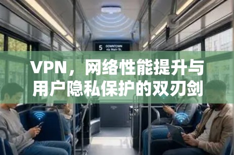 VPN,网络性能提升与用户隐私保护的双刃剑 VPN,网络性能提升与用户隐私保护的双刃剑