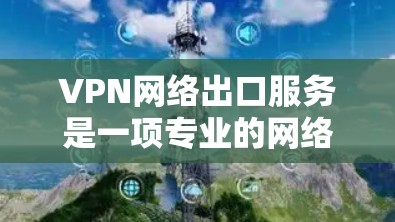 VPN网络出口服务是一项专业的网络访问工具,涉及多个技术、安全和隐私方面的考虑。以下是对该问题的分步解释 VPN网络出口服务是一项专业的网络访问工具,涉及多个技术、安全和隐私方面的考虑。以下是对该问题的分步解释
