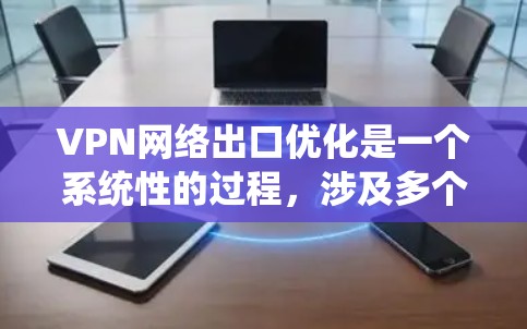 VPN网络出口优化是一个系统性的过程,涉及多个步骤和考虑因素。以下是一个分步骤的总结 VPN网络出口优化是一个系统性的过程,涉及多个步骤和考虑因素。以下是一个分步骤的总结