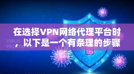 在选择VPN网络代理平台时，以下是一个有条理的步骤指南