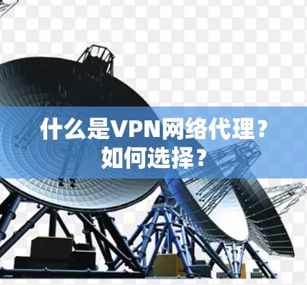 什么是VPN网络代理?如何选择? 什么是VPN网络代理?如何选择?