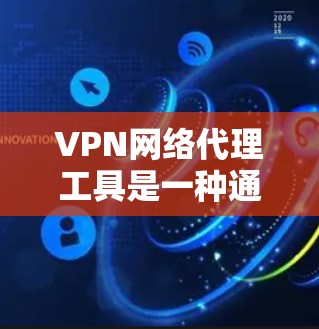 VPN网络代理工具是一种通过代理服务器连接到VPN服务的网络服务，用户通过本地或远程设备上传资料后，使用VPN访问国外网站。以下是详细的步骤和信息
