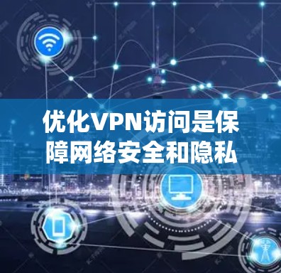 优化VPN访问是保障网络安全和隐私的好途径。以下是一个系统化的步骤指南,帮助你高效地优化VPN访问 优化VPN访问是保障网络安全和隐私的好途径。以下是一个系统化的步骤指南,帮助你高效地优化VPN访问