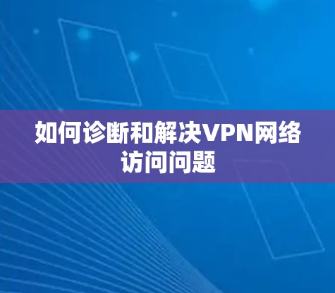 如何诊断和解决VPN网络访问问题