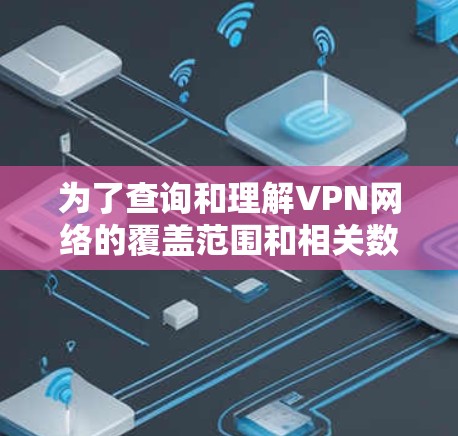 为了查询和理解VPN网络的覆盖范围和相关数据，可以按照以下步骤操作