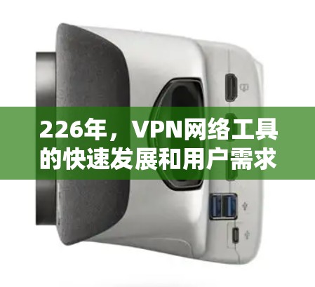 226年，VPN网络工具的快速发展和用户需求的不断增加，使得一些工具在226年表现更加突出和流行。以下是226年VPN网络工具的排行