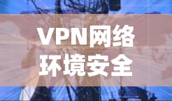 VPN网络环境安全检测与防范
