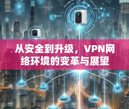 从安全到升级，VPN网络环境的变革与展望