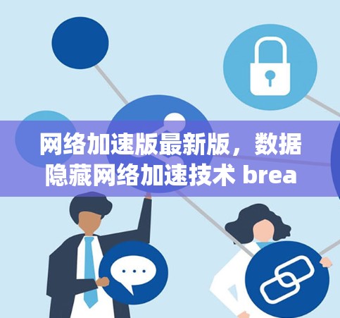 网络加速版最新版，数据隐藏网络加速技术 breakthrough