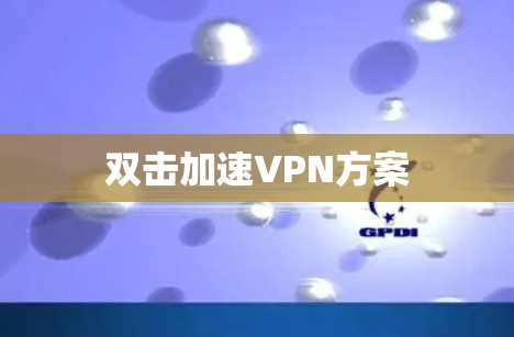 双击加速VPN方案 双击加速VPN方案