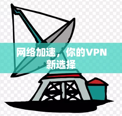网络加速,你的VPN新选择 网络加速,你的VPN新选择